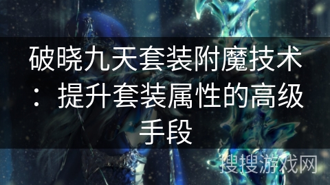 破晓九天套装附魔技术：提升套装属性的高级手段