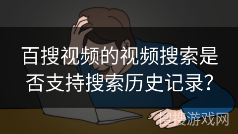 百搜视频的视频搜索是否支持搜索历史记录？