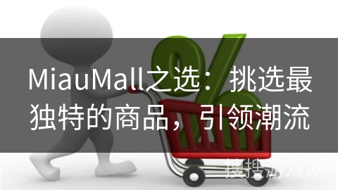 MiauMall之选：挑选最独特的商品，引领潮流