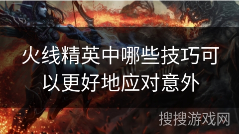 火线精英中哪些技巧可以更好地应对意外