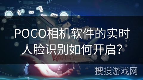 POCO相机软件的实时人脸识别如何开启？