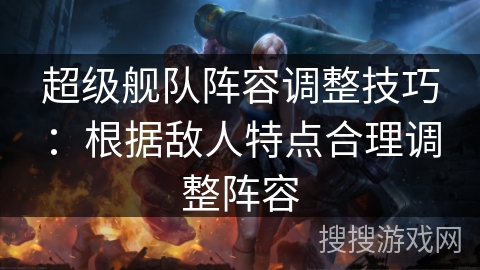 超级舰队阵容调整技巧：根据敌人特点合理调整阵容