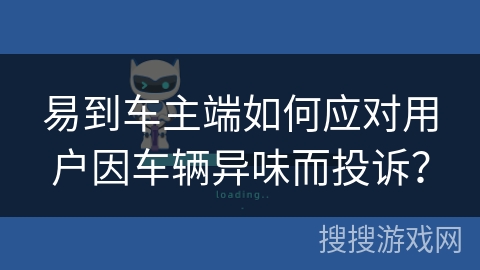 易到车主端如何应对用户因车辆异味而投诉？