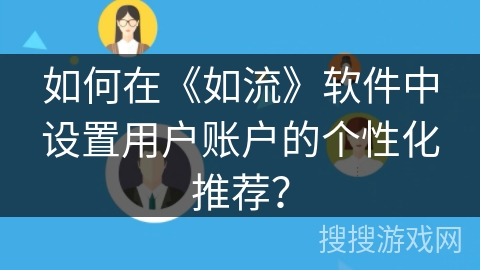 如何在《如流》软件中设置用户账户的个性化推荐？