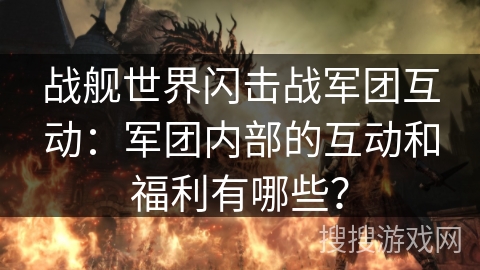 战舰世界闪击战军团互动：军团内部的互动和福利有哪些？