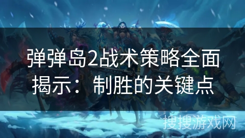 弹弹岛2战术策略全面揭示：制胜的关键点