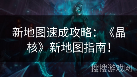 新地图速成攻略：《晶核》新地图指南！