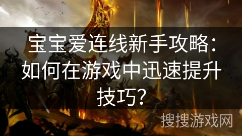 宝宝爱连线新手攻略：如何在游戏中迅速提升技巧？