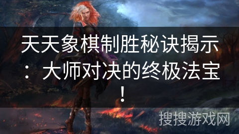 天天象棋制胜秘诀揭示：大师对决的终极法宝！