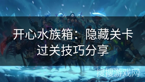 开心水族箱：隐藏关卡过关技巧分享