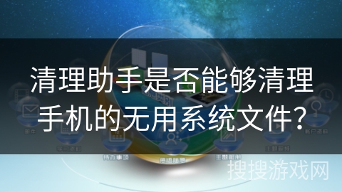 清理助手是否能够清理手机的无用系统文件？