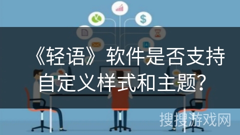 《轻语》软件是否支持自定义样式和主题？