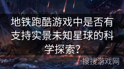 地铁跑酷游戏中是否有支持实景未知星球的科学探索？