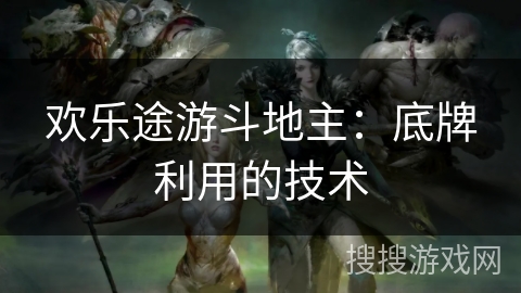 欢乐途游斗地主:底牌利用的技术 欢乐途游斗地主:底牌利用的技术