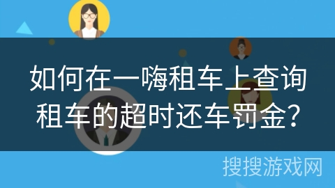 如何在一嗨租车上查询租车的超时还车罚金？