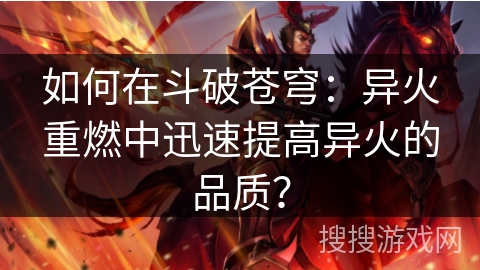 如何在斗破苍穹：异火重燃中迅速提高异火的品质？