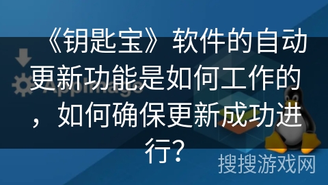 《钥匙宝》软件的自动更新功能是如何工作的,如何确保更新成功进行? 《钥匙宝》软件的自动更新功能是如何工作的,如何确保更新成功进行?
