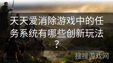 天天爱消除游戏中的任务系统有哪些创新玩法？