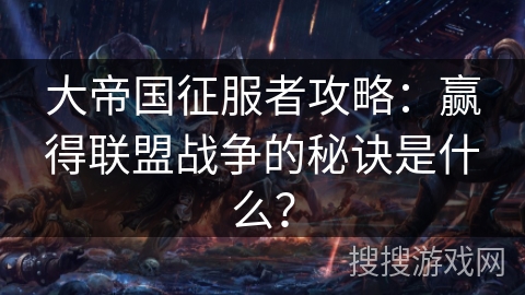 大帝国征服者攻略：赢得联盟战争的秘诀是什么？