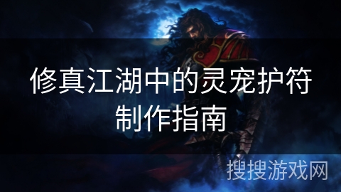 修真江湖中的灵宠护符制作指南 修真江湖中的灵宠护符制作指南