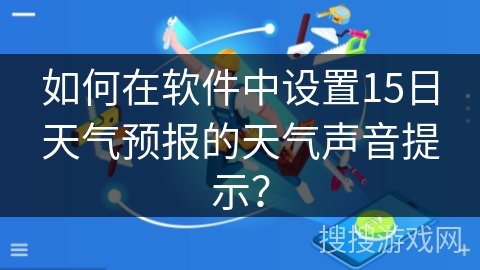 如何在软件中设置15日天气预报的天气声音提示？
