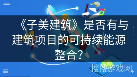 《子美建筑》是否有与建筑项目的可持续能源整合？