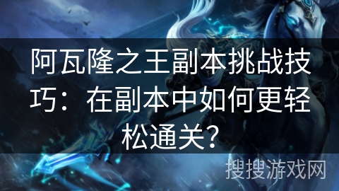 阿瓦隆之王副本挑战技巧：在副本中如何更轻松通关？