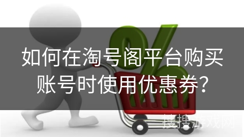如何在淘号阁平台购买账号时使用优惠券？