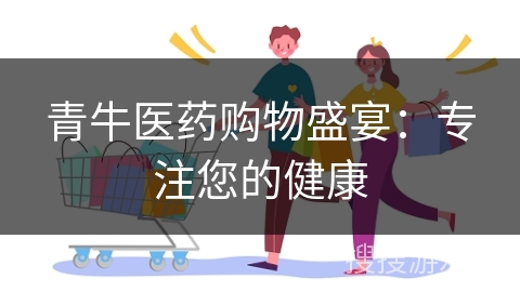 青牛医药购物盛宴：专注您的健康