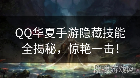 QQ华夏手游隐藏技能全揭秘，惊艳一击！
