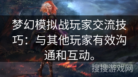 梦幻模拟战玩家交流技巧:与其他玩家有效沟通和互动。 梦幻模拟战玩家交流技巧:与其他玩家有效沟通和互动。