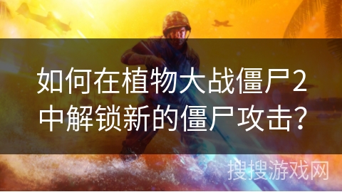 如何在植物大战僵尸2中解锁新的僵尸攻击? 如何在植物大战僵尸2中解锁新的僵尸攻击?