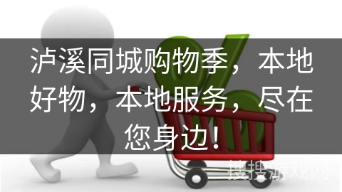 泸溪同城购物季，本地好物，本地服务，尽在您身边！
