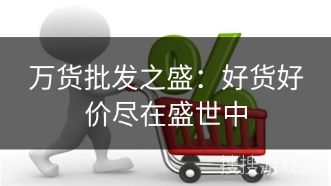 万货批发之盛：好货好价尽在盛世中