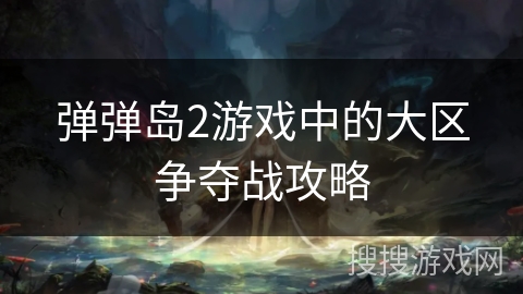 弹弹岛2游戏中的大区争夺战攻略