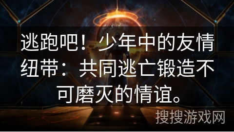 逃跑吧！少年中的友情纽带：共同逃亡锻造不可磨灭的情谊。