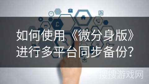 如何使用《微分身版》进行多平台同步备份? 如何使用《微分身版》进行多平台同步备份?
