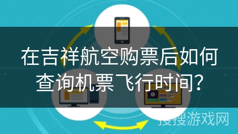 在吉祥航空购票后如何查询机票飞行时间？