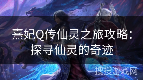 熹妃Q传仙灵之旅攻略：探寻仙灵的奇迹