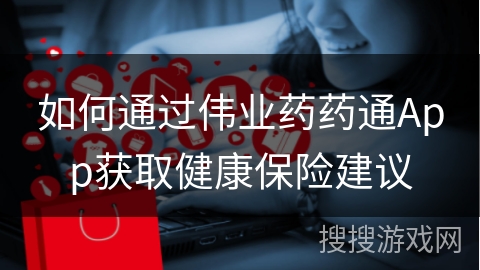 如何通过伟业药药通App获取健康保险建议