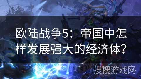 欧陆战争5：帝国中怎样发展强大的经济体？
