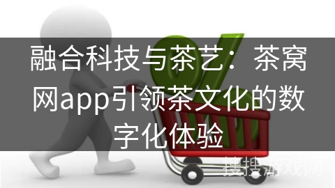 融合科技与茶艺：茶窝网app引领茶文化的数字化体验