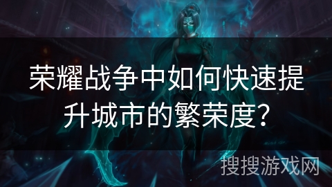 荣耀战争中如何快速提升城市的繁荣度？