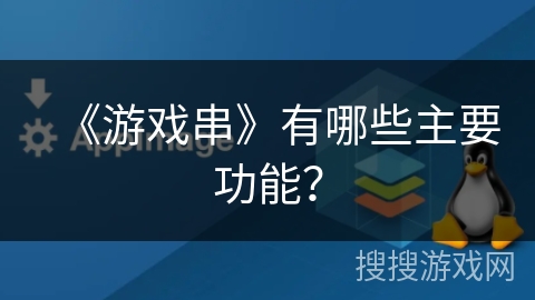 《游戏串》有哪些主要功能？