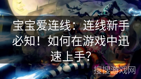 宝宝爱连线：连线新手必知！如何在游戏中迅速上手？