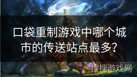 口袋重制游戏中哪个城市的传送站点最多？
