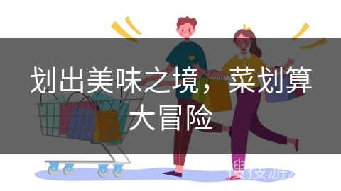 划出美味之境，菜划算大冒险