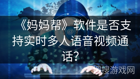 《妈妈帮》软件是否支持实时多人语音视频通话？
