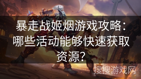 暴走战姬烟游戏攻略：哪些活动能够快速获取资源？