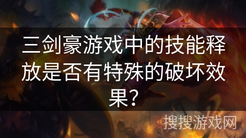 三剑豪游戏中的技能释放是否有特殊的破坏效果？